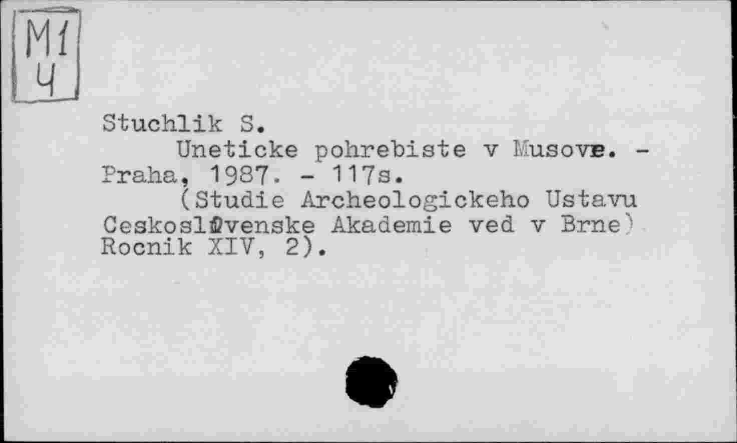 ﻿Stuchlik S.
Uneticke pohrebiste v Musove.
Praha, 1987. - 117s.
(Studie Archeologickeho Ustavu Ceskoslfivenske Akademie ved v Brne"' Rocnik XIV, 2).